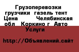 Грузоперевозки,грузчики, газель тент › Цена ­ 250 - Челябинская обл., Коркино г. Авто » Услуги   